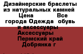 Дизайнерские браслеты из натуральных камней . › Цена ­ 1 000 - Все города Одежда, обувь и аксессуары » Аксессуары   . Пермский край,Добрянка г.